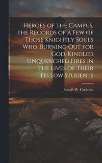 bokomslag Heroes of the Campus, the Records of a Few of Those Knightly Souls Who, Burning out for God, Kindled Unquenched Fires in the Lives of Their Fellow Students