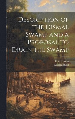 William 1674-1744 Byrd, William Byrd, E. G. (Earl Gregg) Swem - Description of the Dismal Swamp and a Proposal to Drain the Swamp, Inbunden