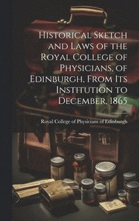 bokomslag Historical Sketch and Laws of the Royal College of Physicians, of Edinburgh, From Its Institution to December, 1865