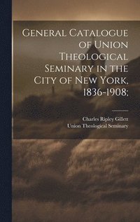 bokomslag General Catalogue of Union Theological Seminary in the City of New York, 1836-1908;