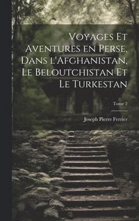 bokomslag Voyages et aventures en Perse, dans l'Afghanistan, le Beloutchistan et le Turkestan; Tome 2