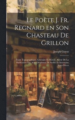 poète J. Fr. Regnard en son chasteau de Grillon
