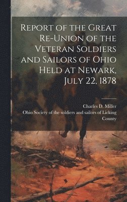 Report of the Great Re-union of the Veteran Soldiers and Sailors of Ohio Held at Newark, July 22, 1878 1