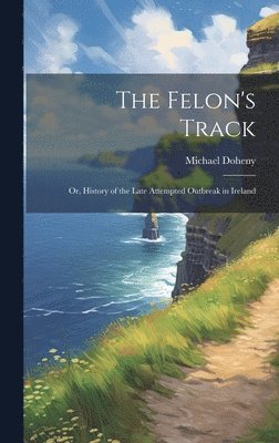 Felon's Track; or, History of the Late Attempted Outbreak in Ireland