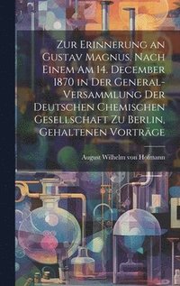 bokomslag Zur Erinnerung an Gustav Magnus. Nach einem am 14. December 1870 in der General-Versammlung der deutschen chemischen Gesellschaft zu Berlin, gehaltenen Vortrge