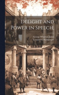 Leonard G Nattkemper, George Wharton 1858-1923 James, Leonard G. Nattkemper, George Wharton James - Delight and Power in Speech;, Inbunden