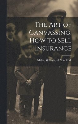 William Of New York Miller - Art of Canvassing. How to Sell Insurance, Inbunden