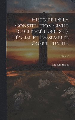 Histoire de la constitution civile du clergé (1790-1801), l'église et l'assemblée constituante; Tome 2