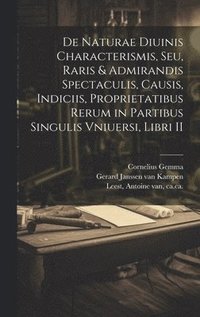 bokomslag De naturae diuinis characterismis, seu, Raris & admirandis spectaculis, causis, indiciis, proprietatibus rerum in partibus singulis vniuersi, libri II