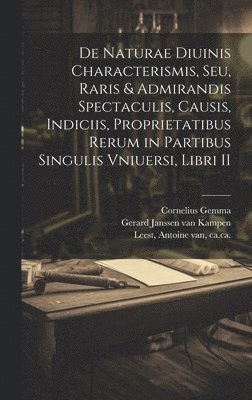 bokomslag De naturae diuinis characterismis, seu, Raris & admirandis spectaculis, causis, indiciis, proprietatibus rerum in partibus singulis vniuersi, libri II