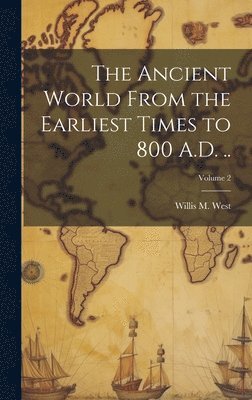 The Ancient World From the Earliest Times to 800 A.D. ..; Volume 2 1