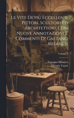 Giorgio 1511-1574 Vasari, Gaetano 1813-1895 Milanesi, Giorgio Vasari, Gaetano Milanesi - vite de'più eccellenti pittori, scultori ed architettori. Con nuove annotazioni e commenti di Gaetano Milanesi; Volume 4, Inbunden