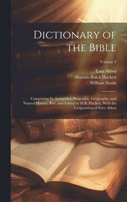 Dictionary of the Bible; Comprising Its Antiquities, Biography, Geography, and Natural History. Rev. and Edited by H.B. Hackett, With the Coperation of Ezra Abbot; Volume 2 1