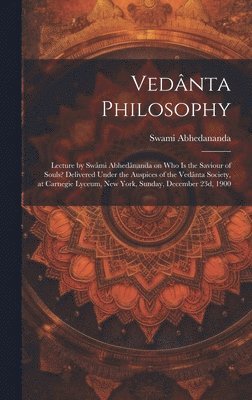 bokomslag Vednta Philosophy; Lecture by Swmi Abhednanda on Who is the Saviour of Souls? Delivered Under the Auspices of the Vednta Society, at Carnegie Lyceum, New York, Sunday, December 23d, 1900