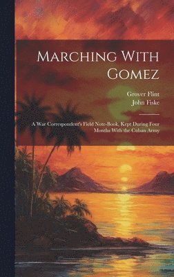 bokomslag Marching With Gomez; a War Correspondent's Field Note-book, Kept During Four Months With the Cuban Army