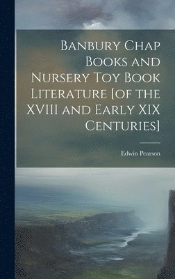 bokomslag Banbury Chap Books and Nursery Toy Book Literature [of the XVIII and Early XIX Centuries]