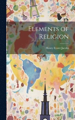 Henry Eyster 1844-1932 Jacobs, Henry Eyster Jacobs - Elements of Religion, Inbunden