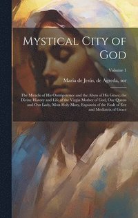 bokomslag Mystical City of God: The Miracle of His Omnipotence and the Abyss of His Grace; the Divine History and Life of the Virgin Mother of God, Ou