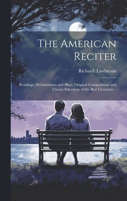 American Reciter; Readings, Declamations and Plays, Original Compositions and Choice Selections of the Best Literature ..