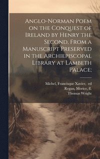 bokomslag Anglo-Norman Poem on the Conquest of Ireland by Henry the Second, From a Manuscript Preserved in the Archiepiscopal Library at Lambeth Palace;