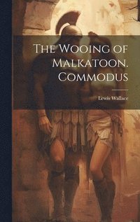 bokomslag The Wooing of Malkatoon. Commodus