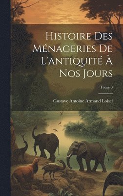 bokomslag Histoire des mnageries de l'antiquit  nos jours; Tome 3