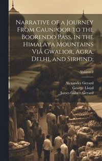 bokomslag Narrative of a Journey From Caunpoor to the Boorendo Pass, in the Himalaya Mountains Vi Gwalior, Agra, Delhi, and Sirhind;; Volume 2