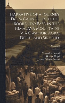 Narrative of a Journey From Caunpoor to the Boorendo Pass, in the Himalaya Mountains Vi Gwalior, Agra, Delhi, and Sirhind;; Volume 2 1