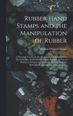 Thomas O'Conor Sloane - Rubber Hand Stamps and the Manipulation of Rubber; a Practical Treatise on the Manufacture of India Rubber Hand Stamps, Small Articles of India Rubber, the Use of Rubber in Surgery and Dentistry, Rubber Tires, the Hektograph, Special Inks, Cements And..., Inbunden