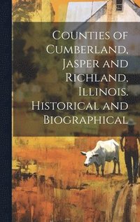 bokomslag Counties of Cumberland, Jasper and Richland, Illinois. Historical and Biographical