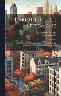 bokomslag L'architecture ottomane; ouvrage autorise&#769; par irade&#769; impe&#769;rial et publie&#769; sous le patronage de son excellence Edhem pacha ..