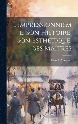 L'impressionnisme. Son histoire, son esthe&#769;tique, ses maitres 1