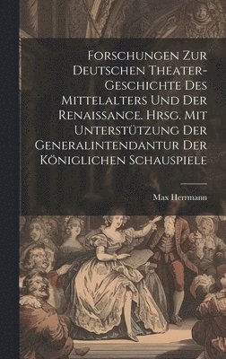 Forschungen zur deutschen Theater-geschichte des Mittelalters und der Renaissance. Hrsg. mit untersttzung der Generalintendantur der Kniglichen Schauspiele 1