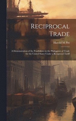 bokomslag Reciprocal Trade; a Demonstration of the Possibilities in the Philippines of Trade for the United States Under a Reciprocal Tariff