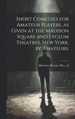 bokomslag Short Comedies for Amateur Players, as Given at the Madison Square and Lyceum Theatres, New York, by Amateurs;