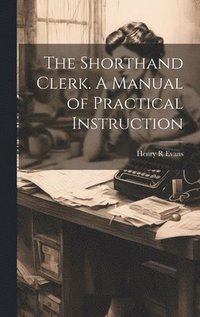 bokomslag The Shorthand Clerk. A Manual of Practical Instruction