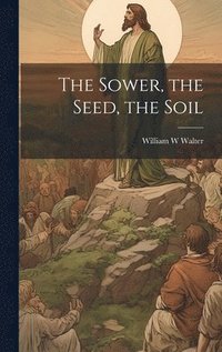 bokomslag The Sower, the Seed, the Soil
