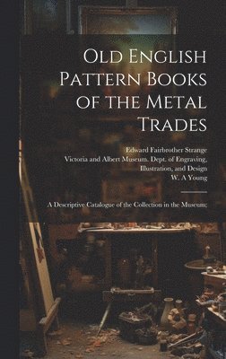 Edward Fairbrother 1862-1929 Strange, Edward Fairbrother Strange, Victoria and Albert Museum Dept of, W. A. Young - Old English Pattern Books of the Metal Trades; a Descriptive Catalogue of the Collection in the Museum;, Inbunden
