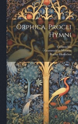 Grammaticus Musaeus, Proclus Diadochus, Callimachus - Orphica. Procli Hymni, Inbunden