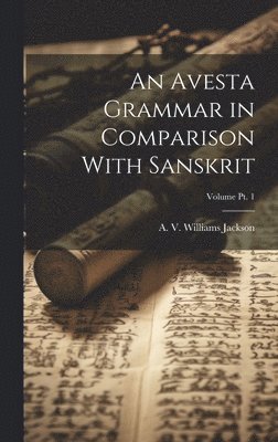 An Avesta Grammar in Comparison With Sanskrit; Volume Pt. 1 1