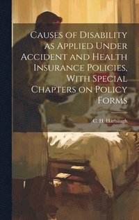 bokomslag Causes of Disability as Applied Under Accident and Health Insurance Policies, With Special Chapters on Policy Forms