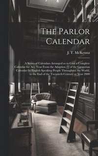 bokomslag Parlor Calendar; a Series of Calendars Arranged so to Give a Complete Calendar for Any Year From the Adaption [!] of the Gregorian Calendar by English Speaking People Throughout the World, to the E...