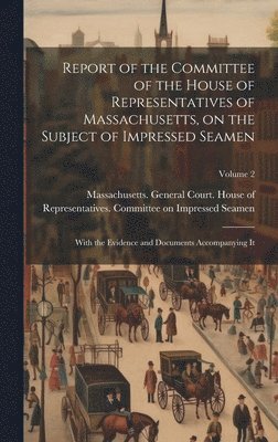 bokomslag Report of the Committee of the House of Representatives of Massachusetts, on the Subject of Impressed Seamen