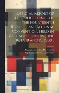 bokomslag Official Report of the Proceedings of the Fourteenth Republican National Convention, Held in Chicago, Illinois, June 16, 17, 18 and 19, 1908 ..
