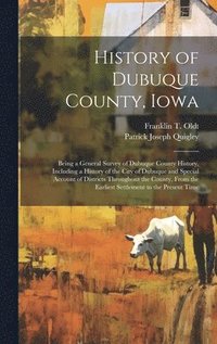 bokomslag History of Dubuque County, Iowa; Being a General Survey of Dubuque County History, Including a History of the City of Dubuque and Special Account of Districts Throughout the County, From the Earliest
