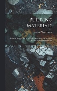 bokomslag Building Materials; Being an Introduction to the Study of the Principal Materials Used in Building Construction