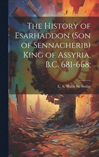 bokomslag The History of Esarhaddon (son of Sennacherib) King of Assyria, B.C. 681-668;
