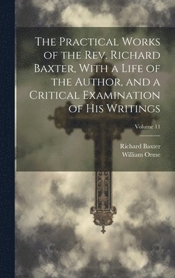 Practical Works of the Rev. Richard Baxter, With a Life of the Author, and a Critical Examination of His Writings; Volume 11