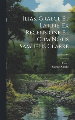Samuel 1675-1729 Clarke, Samuel Clarke - Ilias, graece et latine. Ex recensione et cum notis Samuelis Clarke; Volumen 01, Inbunden