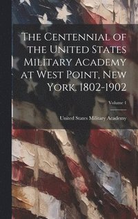 bokomslag The Centennial of the United States Military Academy at West Point, New York. 1802-1902; Volume 1